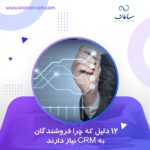 12 دلیل که چرا فروشندگان به CRM نیاز دارند